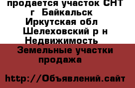 продается участок СНТ г. Байкальск - Иркутская обл., Шелеховский р-н Недвижимость » Земельные участки продажа   